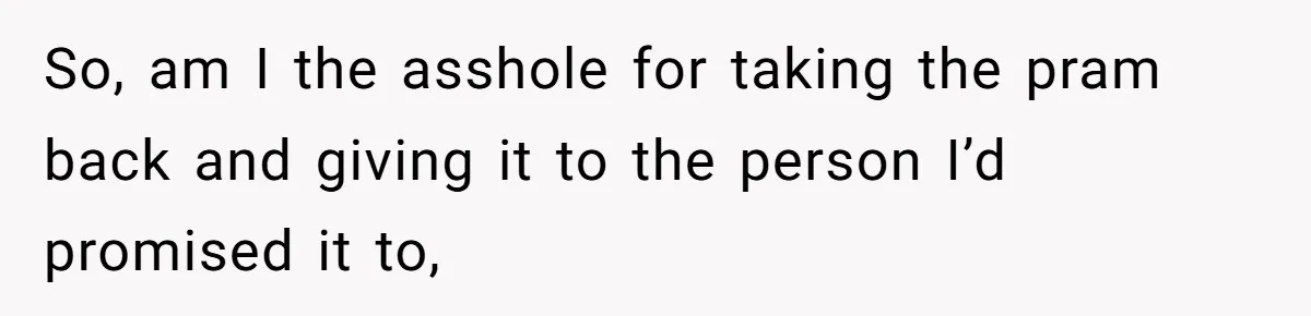 So, am I the asshole for taking the pram back and giving it to the person I’d promised it to,