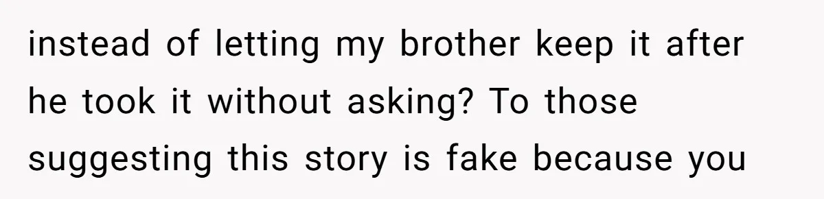 instead of letting my brother keep it after he took it without asking? To those suggesting this story is fake because you