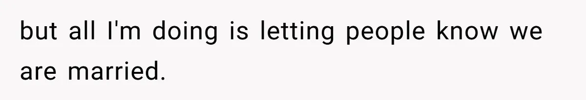 but all I'm doing is letting people know we are married.