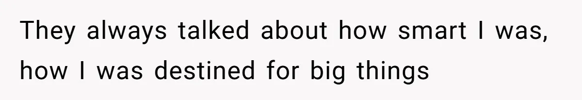 They always talked about how smart I was, how I was destined for big things