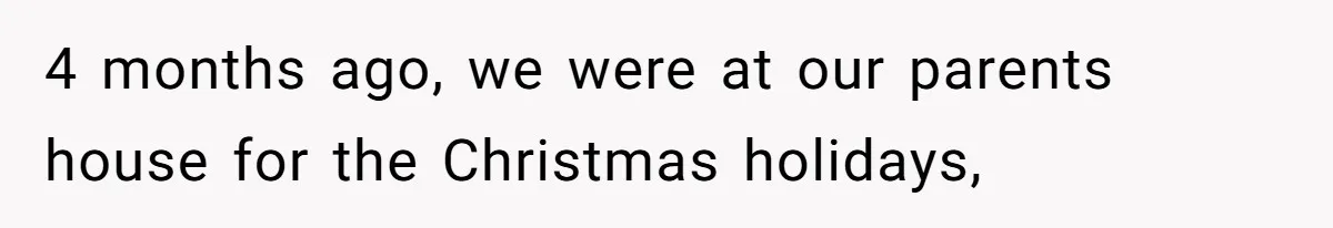 4 months ago, we were at our parents house for the Christmas holidays,