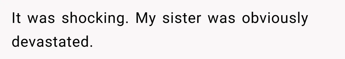 It was shocking. My sister was obviously devastated.