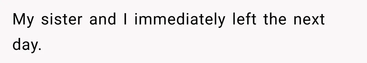 My sister and I immediately left the next day.