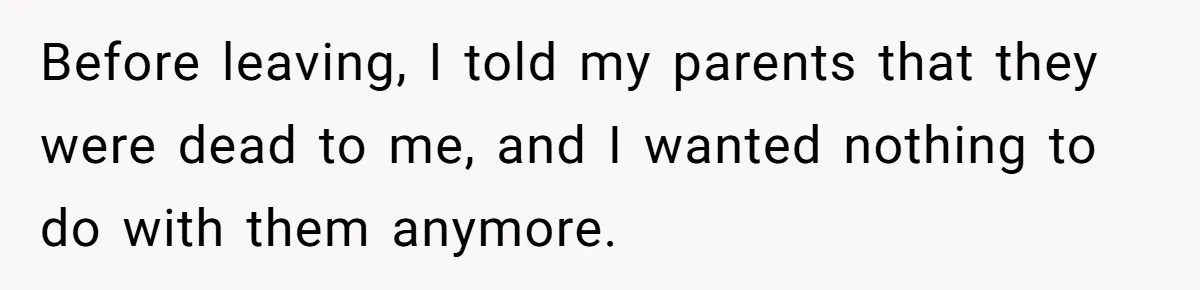Before leaving, I told my parents that they were dead to me, and I wanted nothing to do with them anymore.