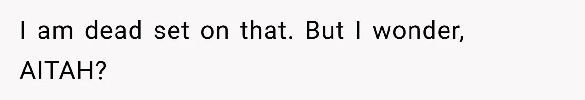 I am dead set on that. But I wonder, AITAH?