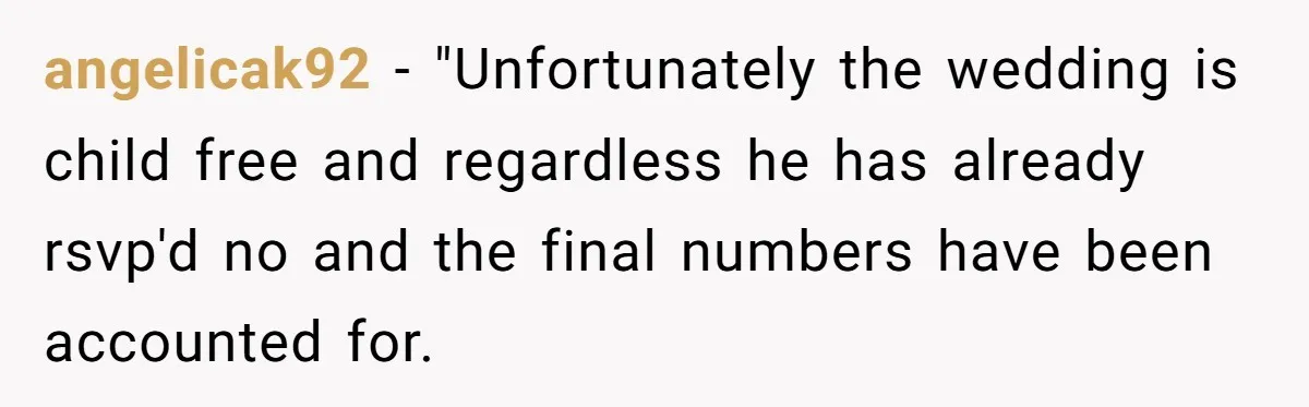 angelicak92 − "Unfortunately the wedding is child free and regardless he has already rsvp'd no and the final numbers have been accounted for.