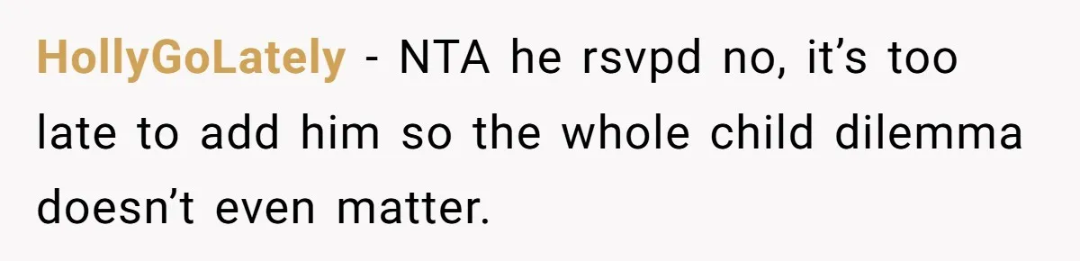 HollyGoLately − NTA he rsvpd no, it’s too late to add him so the whole child dilemma doesn’t even matter.