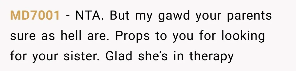 MD7001 − NTA. But my gawd your parents sure as hell are. Props to you for looking for your sister. Glad she’s in therapy