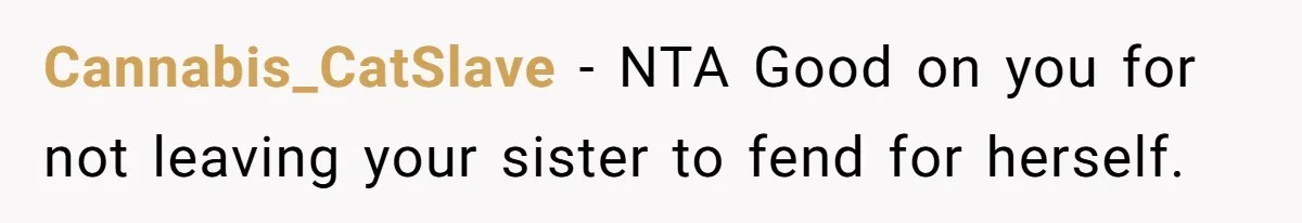 Cannabis_CatSlave − NTA Good on you for not leaving your sister to fend for herself.