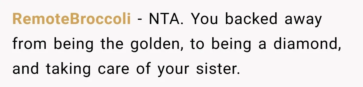 RemoteBroccoli − NTA. You backed away from being the golden, to being a diamond, and taking care of your sister.