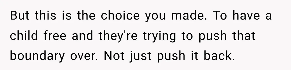 But this is the choice you made. To have a child free and they're trying to push that boundary over. Not just push it back.