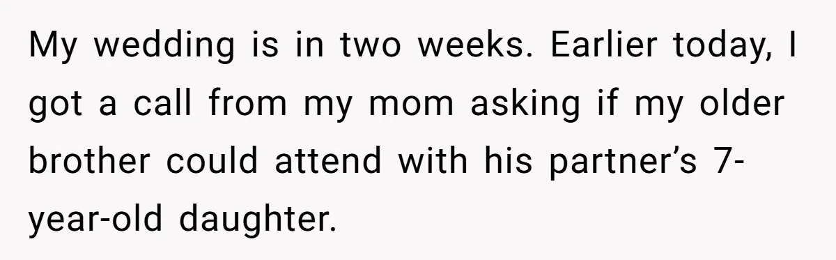 My wedding is in two weeks. Earlier today, I got a call from my mom asking if my older brother could attend with his partner’s 7-year-old daughter.