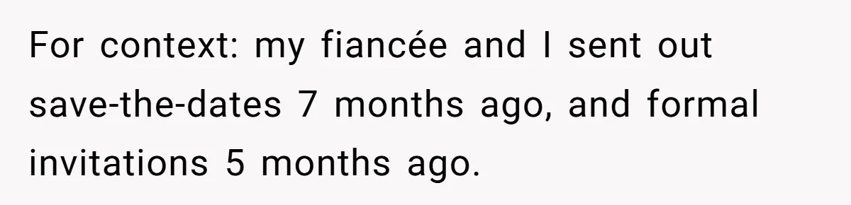 For context: my fiancée and I sent out save-the-dates 7 months ago, and formal invitations 5 months ago.