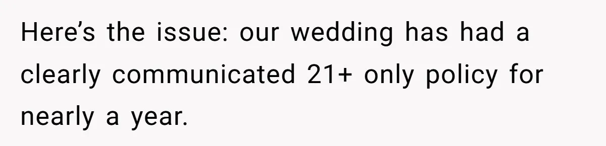 Here’s the issue: our wedding has had a clearly communicated 21+ only policy for nearly a year.
