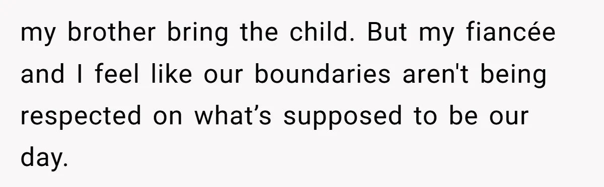 my brother bring the child. But my fiancée and I feel like our boundaries aren't being respected on what’s supposed to be our day.