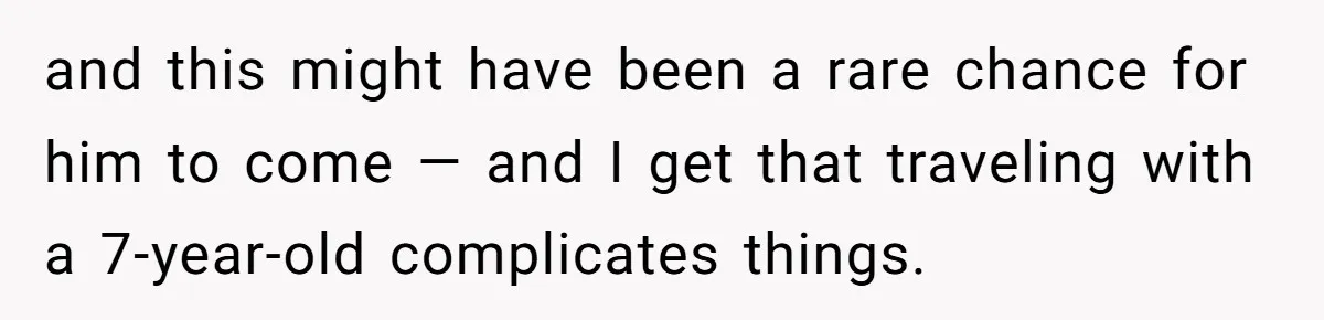 and this might have been a rare chance for him to come — and I get that traveling with a 7-year-old complicates things.