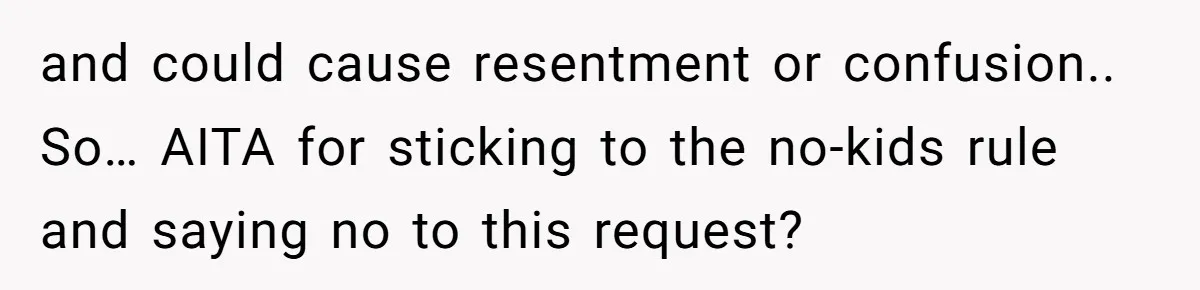 and could cause resentment or confusion.. So… AITA for sticking to the no-kids rule and saying no to this request?