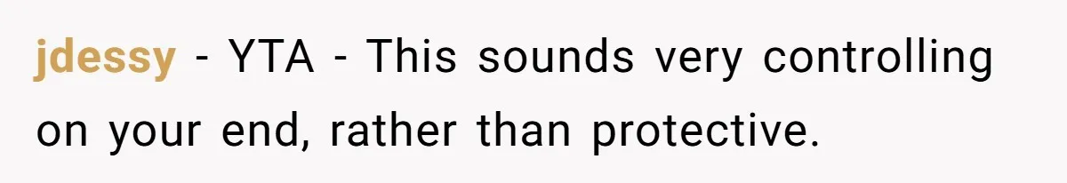 jdessy − YTA - This sounds very controlling on your end, rather than protective.