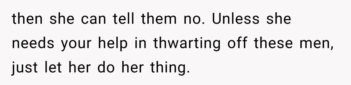 then she can tell them no. Unless she needs your help in thwarting off these men, just let her do her thing.