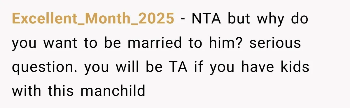 Excellent_Month_2025 - NTA but why do you want to be married to him? serious question. you will be TA if you have kids with this manchild
