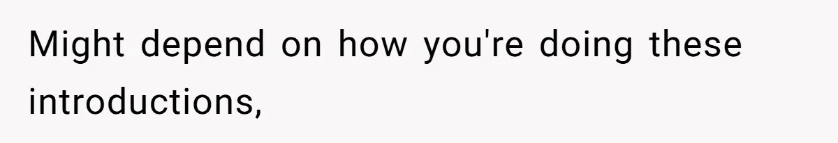 Might depend on how you're doing these introductions,