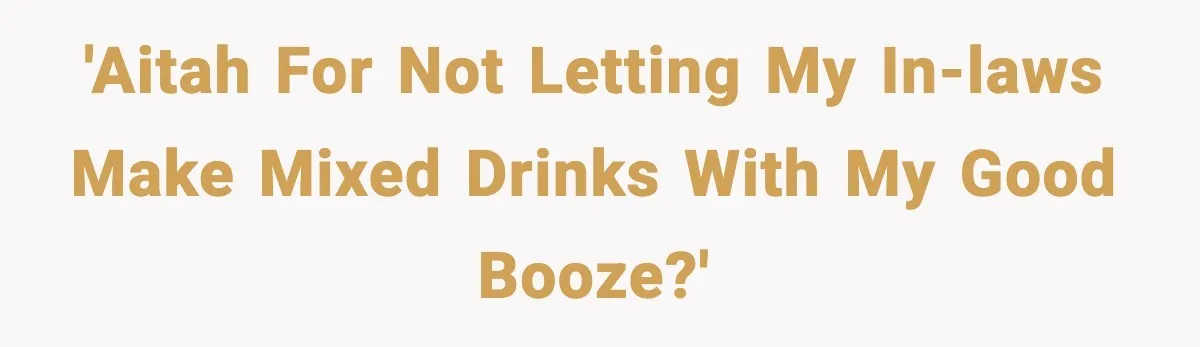 'AITAH for not letting my in-laws make mixed drinks with my good booze?'