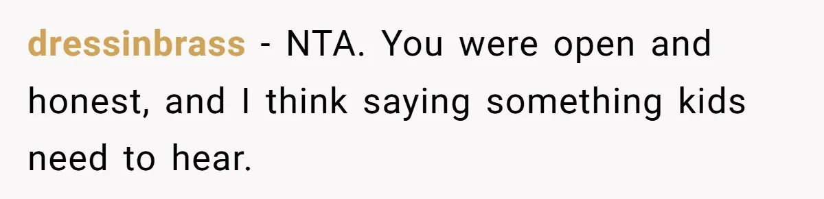 dressinbrass − NTA. You were open and honest, and I think saying something kids need to hear.