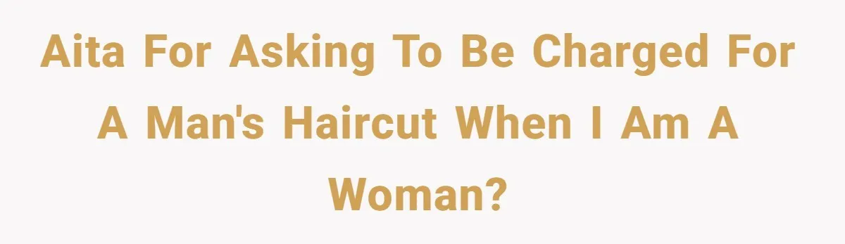 AITA for asking to be charged for a man's haircut when I am a woman?