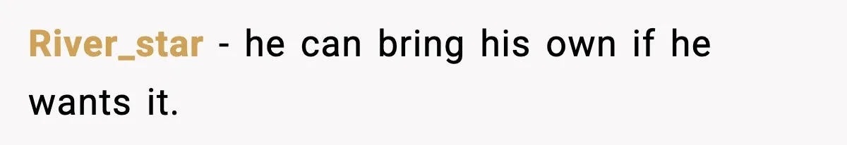 River_star - he can bring his own if he wants it.