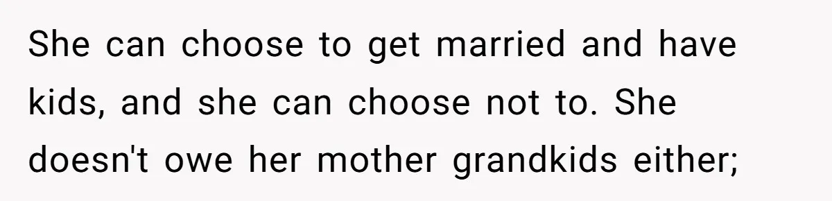She can choose to get married and have kids, and she can choose not to. She doesn't owe her mother grandkids either;