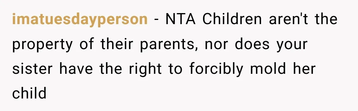 imatuesdayperson − NTA Children aren't the property of their parents, nor does your sister have the right to forcibly mold her child