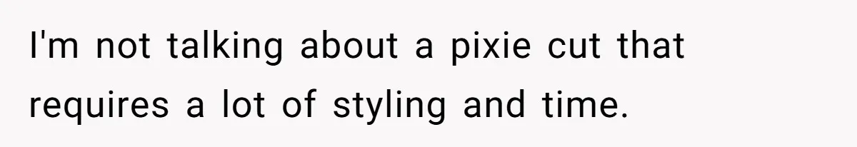 I'm not talking about a pixie cut that requires a lot of styling and time.