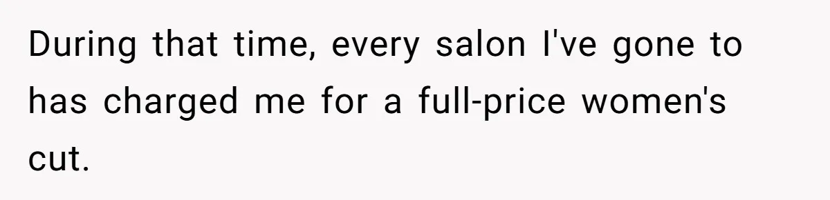 During that time, every salon I've gone to has charged me for a full-price women's cut.