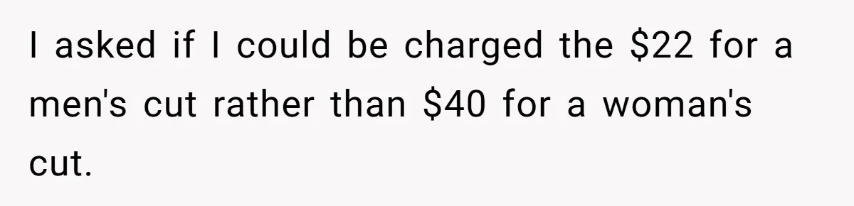 I asked if I could be charged the $22 for a men's cut rather than $40 for a woman's cut.