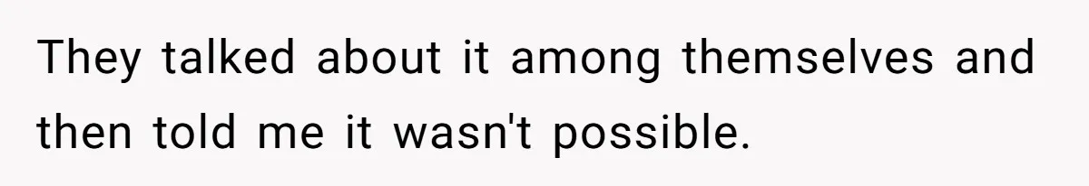 They talked about it among themselves and then told me it wasn't possible.