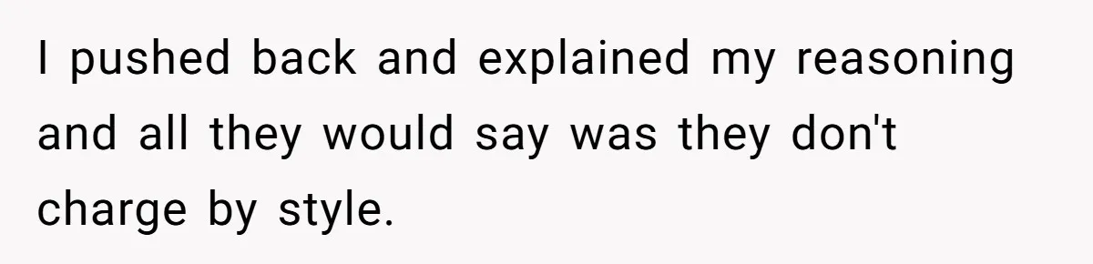 I pushed back and explained my reasoning and all they would say was they don't charge by style.