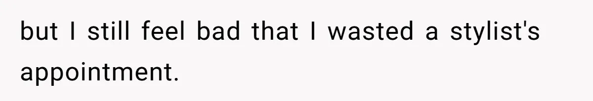 but I still feel bad that I wasted a stylist's appointment.