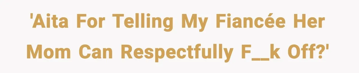'AITA for telling my fiancée her mom can respectfully f__k off?'
