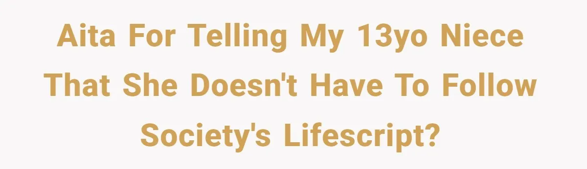 AITA for telling my 13yo niece that she doesn't HAVE to follow society's lifescript?