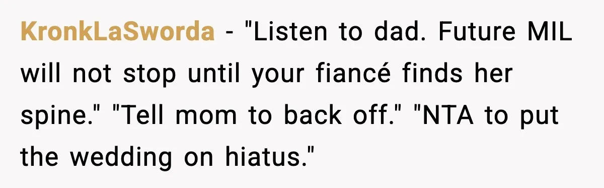 KronkLaSworda - "Listen to dad. Future MIL will not stop until your fiancé finds her spine." "Tell mom to back off." "NTA to put the wedding on hiatus."