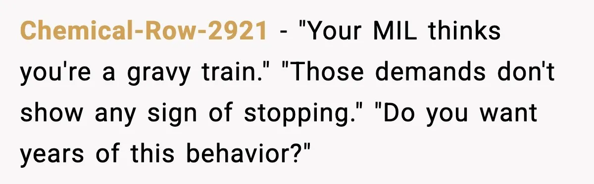 Chemical-Row-2921 - "Your MIL thinks you're a gravy train." "Those demands don't show any sign of stopping." "Do you want years of this behavior?"