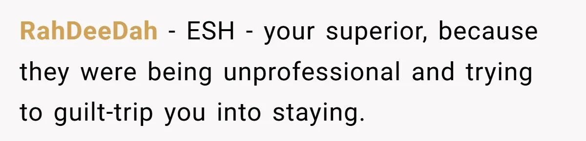 RahDeeDah − ESH - your superior, because they were being unprofessional and trying to guilt-trip you into staying.