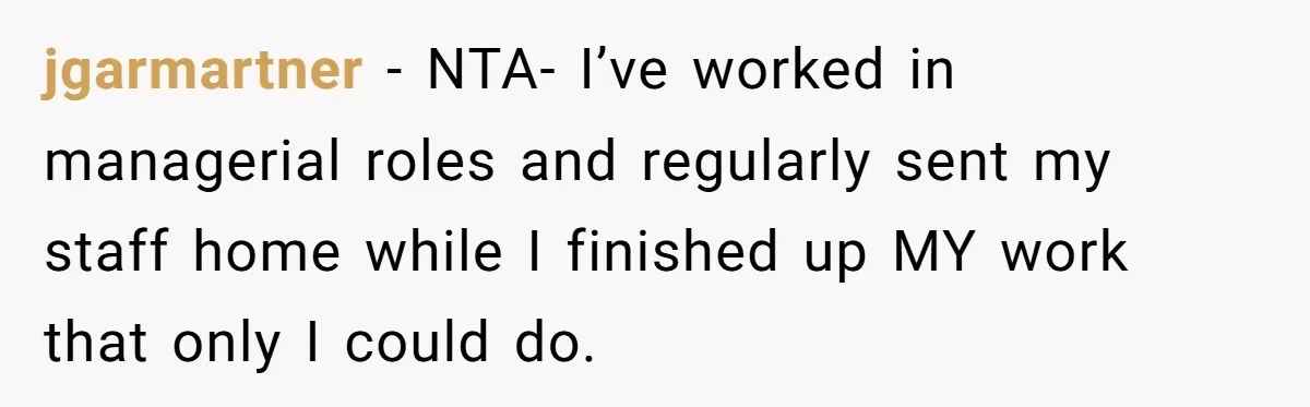jgarmartner − NTA- I’ve worked in managerial roles and regularly sent my staff home while I finished up MY work that only I could do.