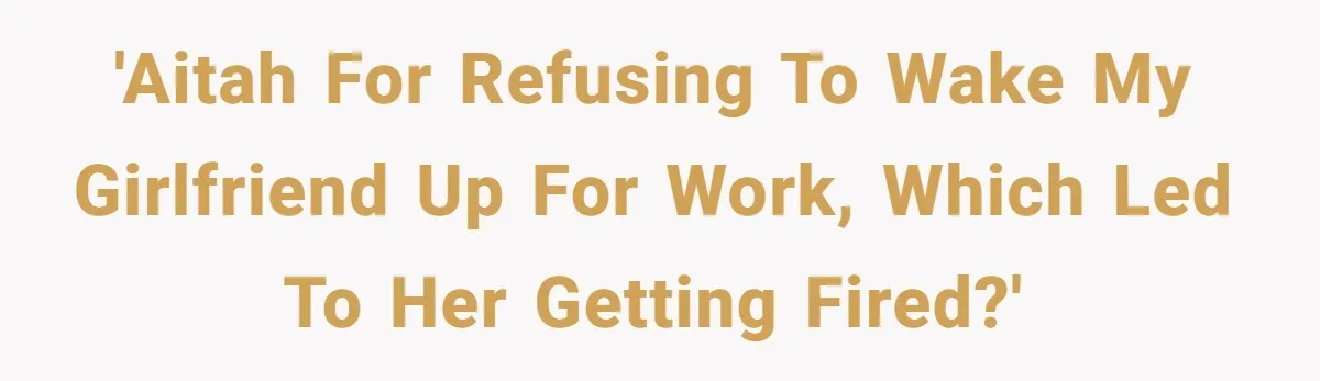 'AITAH for refusing to wake my girlfriend up for work, which led to her getting fired?'