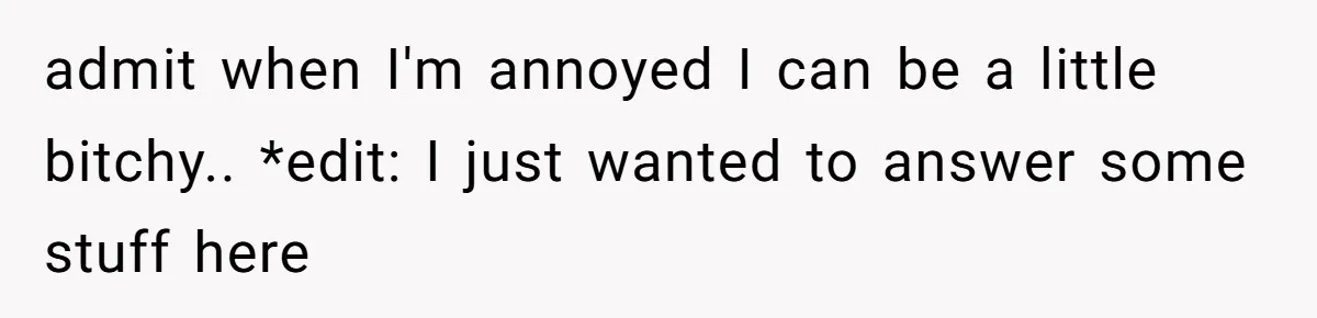 admit when I'm annoyed I can be a little bitchy.. *edit: I just wanted to answer some stuff here