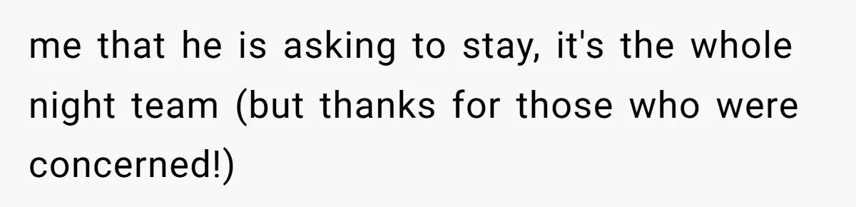 me that he is asking to stay, it's the whole night team (but thanks for those who were concerned!)