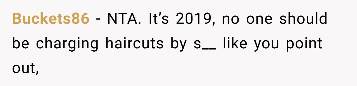 Buckets86 − NTA. It’s 2019, no one should be charging haircuts by s__ like you point out,