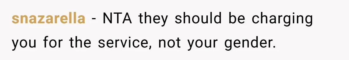 snazarella − NTA they should be charging you for the service, not your gender.