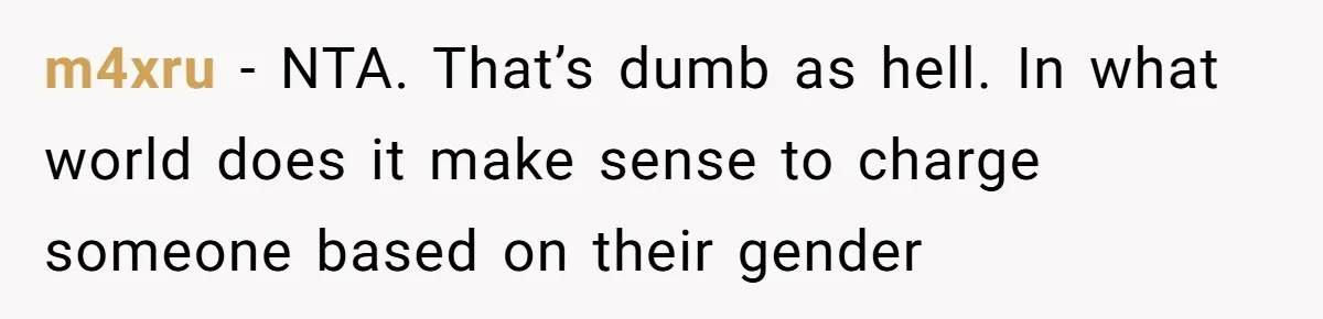m4xru − NTA. That’s dumb as hell. In what world does it make sense to charge someone based on their gender