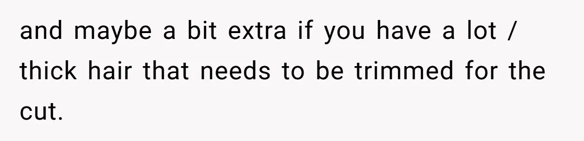 and maybe a bit extra if you have a lot / thick hair that needs to be trimmed for the cut.